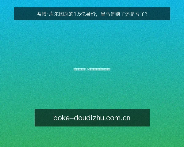 蒂博·库尔图瓦的1.5亿身价,皇马是赚了还是亏了?