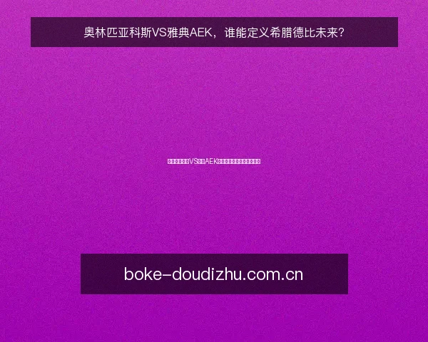 奥林匹亚科斯VS雅典AEK，谁能定义希腊德比未来？