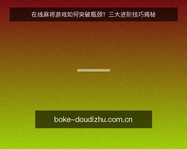 在线麻将游戏如何突破瓶颈？三大进阶技巧揭秘